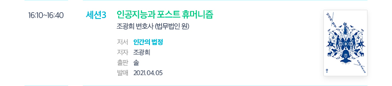 16:10~16:40 세션3 인공지능과 포스트 휴머니즘 조광희 변호사 (법무법인 원) 저서 인간의 법정 저자 조광희 출판 솔 발매 2021.04.05 인간의 법정